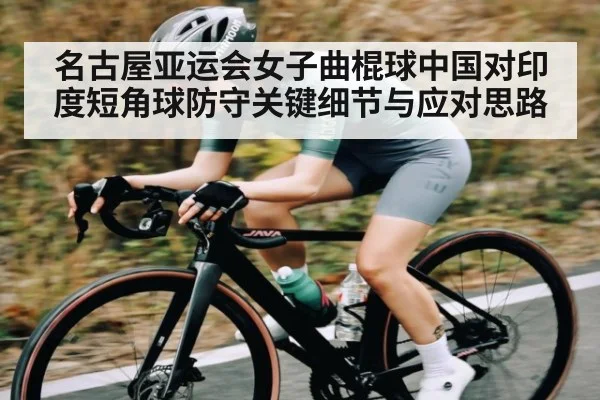 名古屋亚运会女子曲棍球中国对印度短角球防守关键细节与应对思路