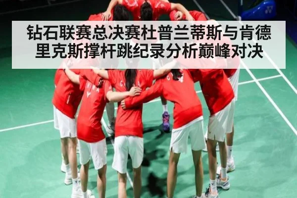 钻石联赛总决赛杜普兰蒂斯与肯德里克斯撑杆跳纪录分析巅峰对决