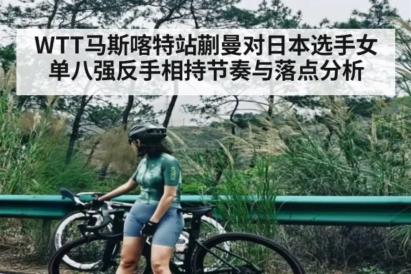 WTT马斯喀特站蒯曼对日本选手女单八强反手相持节奏与落点分析